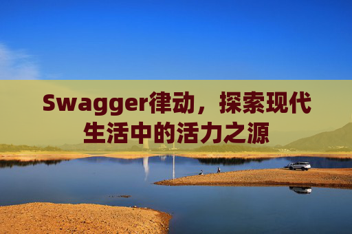 Swagger律动，探索现代生活中的活力之源