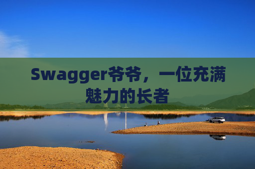 Swagger爷爷，一位充满魅力的长者