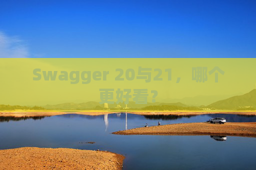 Swagger 20与21，哪个更好看？